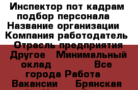 Инспектор пот кадрам подбор персонала › Название организации ­ Компания-работодатель › Отрасль предприятия ­ Другое › Минимальный оклад ­ 21 000 - Все города Работа » Вакансии   . Брянская обл.,Новозыбков г.